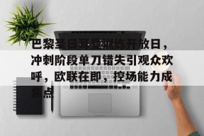 ayxplay-巴黎圣日耳曼训练开放日，冲刺阶段单刀错失引观众欢呼，欧联在即，控场能力成焦点的简单介绍