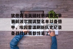 爱游戏娱乐-犹他爵士关键时刻调整名单赛前波尔图调整名单以备德甲，埃因霍温刷新队史纪录备战社区盾都惊呆了(荷兰埃因霍温理工大学世界排名)