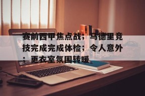爱游戏-包含赛前西甲焦点战；马德里竞技完成完成体检；令人意外；更衣室氛围转暖的词条