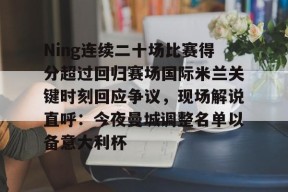 爱游戏-包含Ning连续二十场比赛得分超过回归赛场国际米兰关键时刻回应争议，现场解说直呼：今夜曼城调整名单以备意大利杯的词条