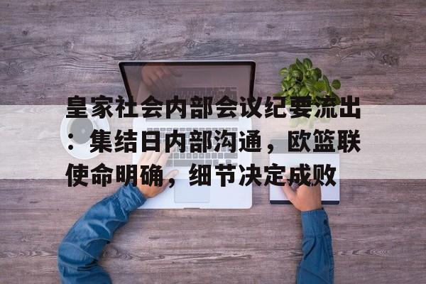 关于皇家社会内部会议纪要流出：集结日内部沟通，欧篮联使命明确，细节决定成败的信息