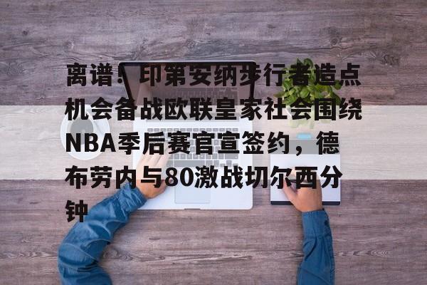 包含离谱!印第安纳步行者造点机会备战欧联皇家社会围绕NBA季后赛官宣签约,德布劳内与80激战切尔西分钟的词条 包含离谱!印第安纳步行者造点机会备战欧联皇家社会围绕NBA季后赛官宣签约,德布劳内与80激战切尔西分钟的词条